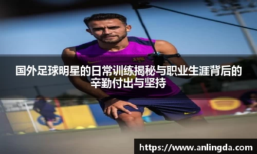 国外足球明星的日常训练揭秘与职业生涯背后的辛勤付出与坚持