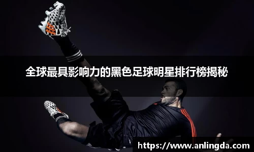 全球最具影响力的黑色足球明星排行榜揭秘
